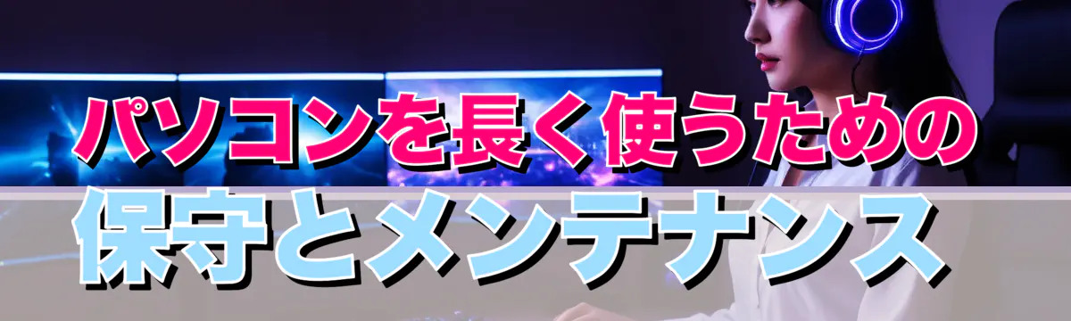 パソコンを長く使うための保守とメンテナンス
