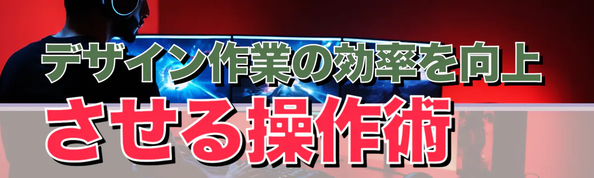 デザイン作業の効率を向上させる操作術