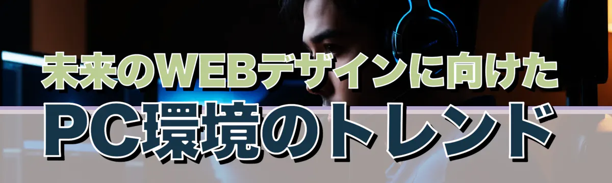 未来のWEBデザインに向けたPC環境のトレンド