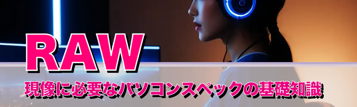 RAW現像に必要なパソコンスペックの基礎知識