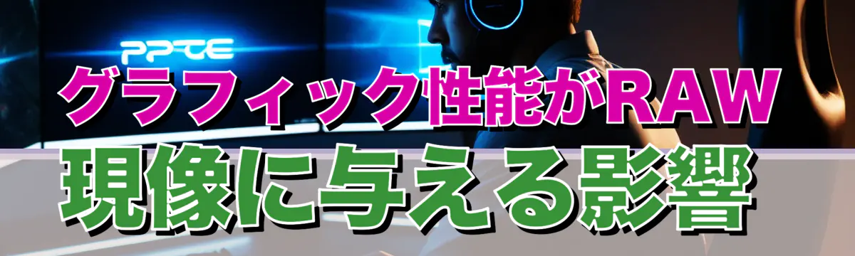 グラフィック性能がRAW現像に与える影響