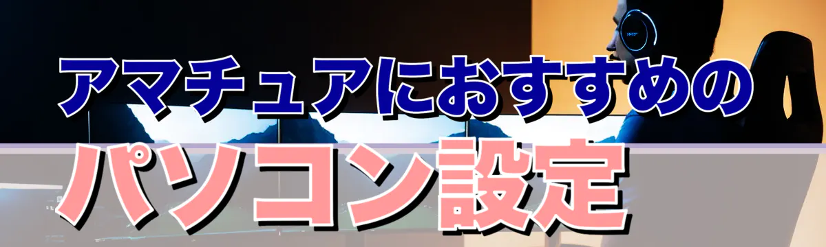 アマチュアにおすすめのパソコン設定
