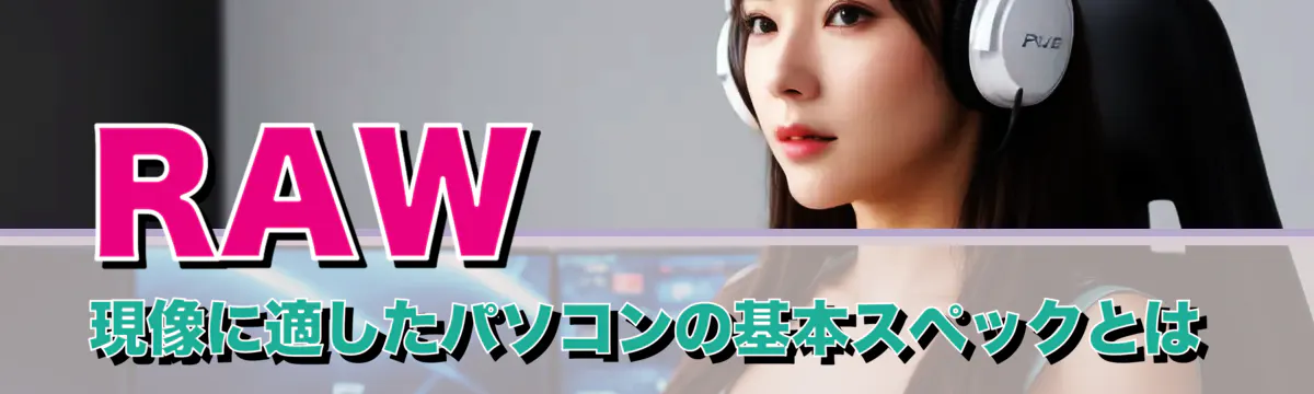 RAW現像に適したパソコンの基本スペックとは