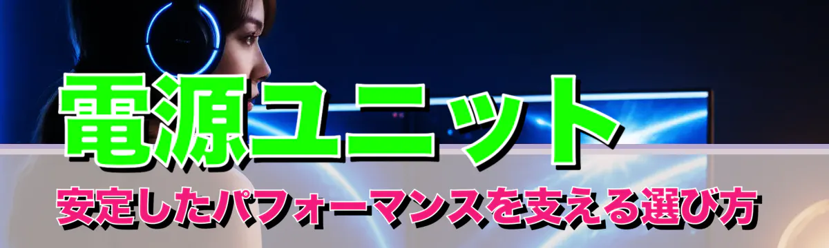 電源ユニット 安定したパフォーマンスを支える選び方
