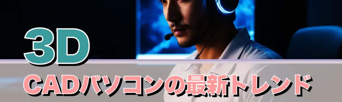 3D CADパソコンの最新トレンド