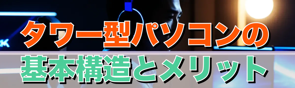 タワー型パソコンの基本構造とメリット
