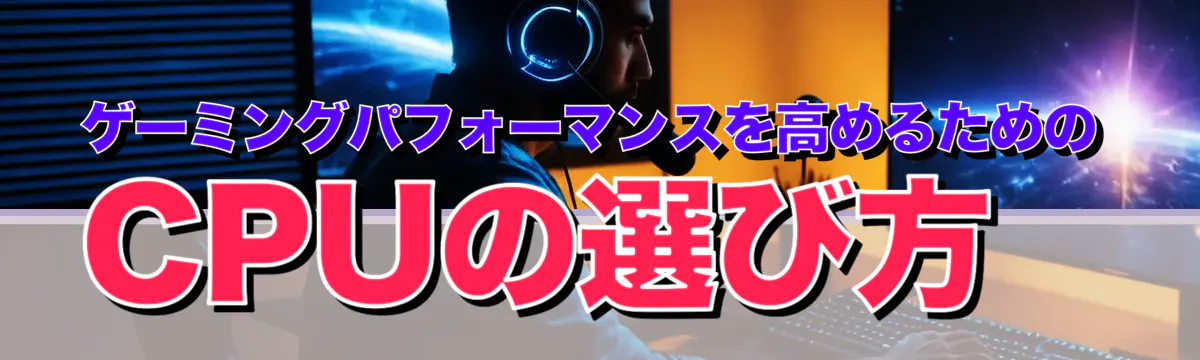 ゲーミングパフォーマンスを高めるためのCPUの選び方
