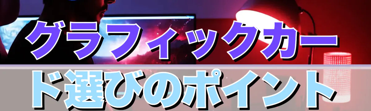 グラフィックカード選びのポイント
