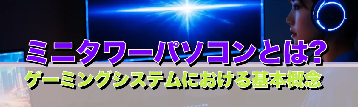 ミニタワーパソコンとは? ゲーミングシステムにおける基本概念