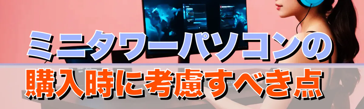 ミニタワーパソコンの購入時に考慮すべき点