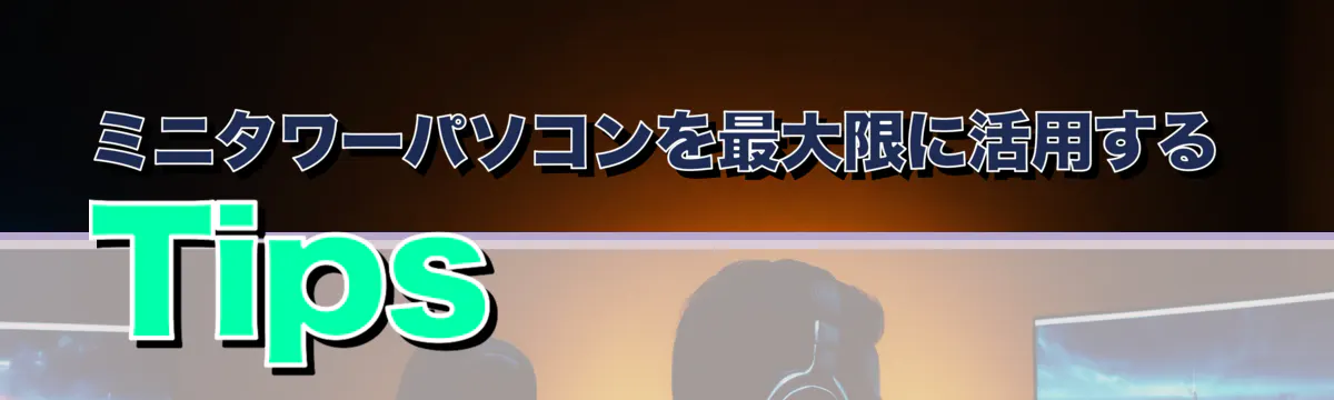 ミニタワーパソコンを最大限に活用するTips