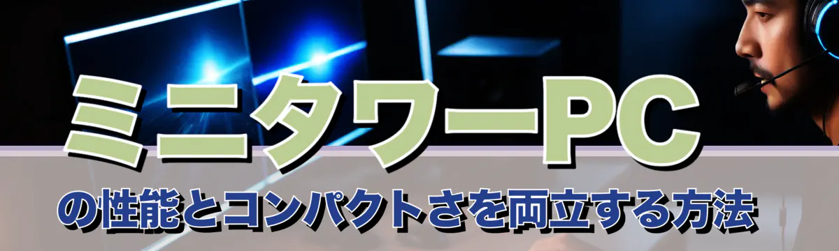 ミニタワーPCの性能とコンパクトさを両立する方法 
