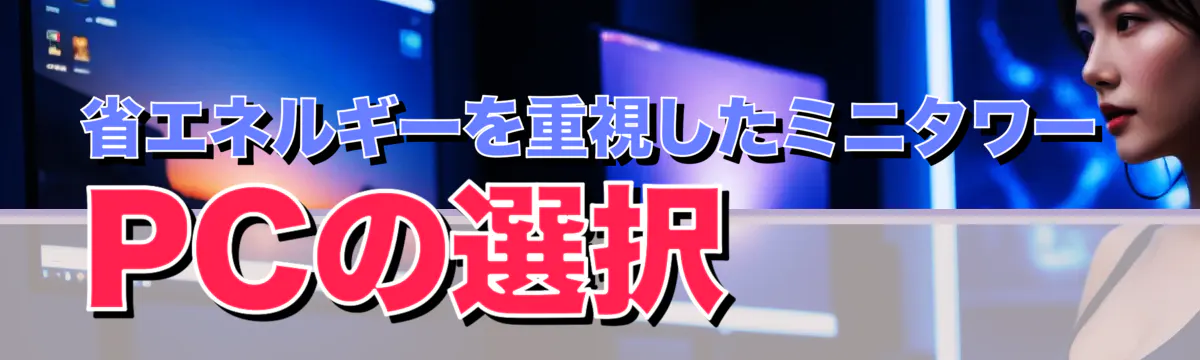 省エネルギーを重視したミニタワーPCの選択 
