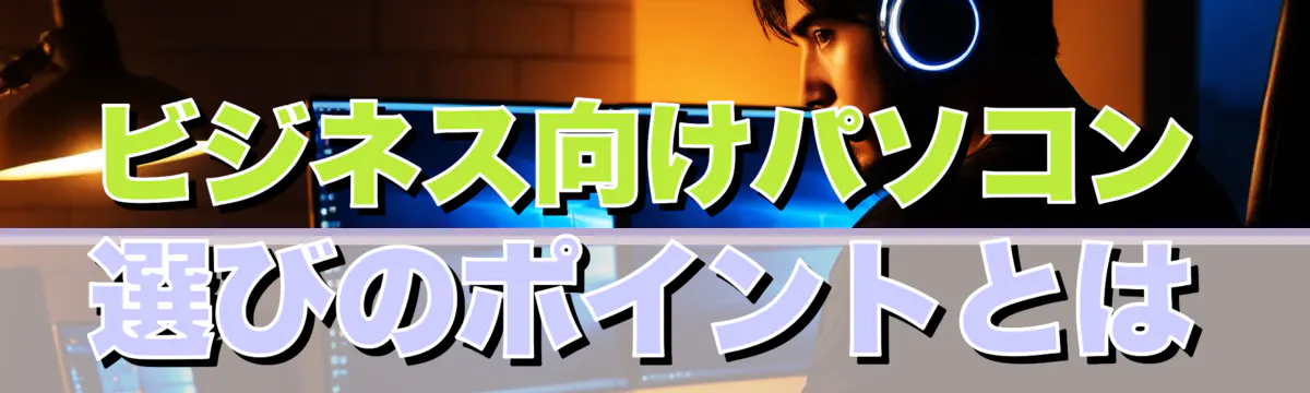 ビジネス向けパソコン選びのポイントとは
