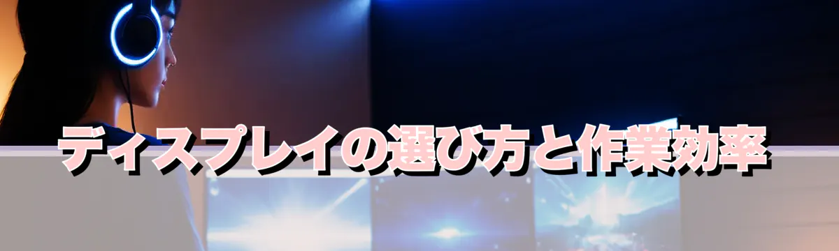 ディスプレイの選び方と作業効率
