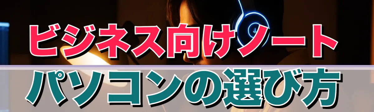 ビジネス向けノートパソコンの選び方
