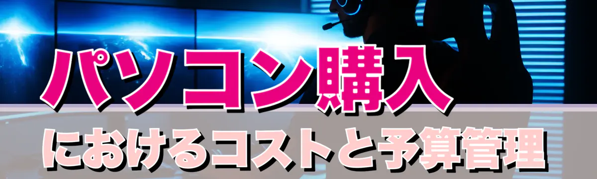 パソコン購入におけるコストと予算管理
