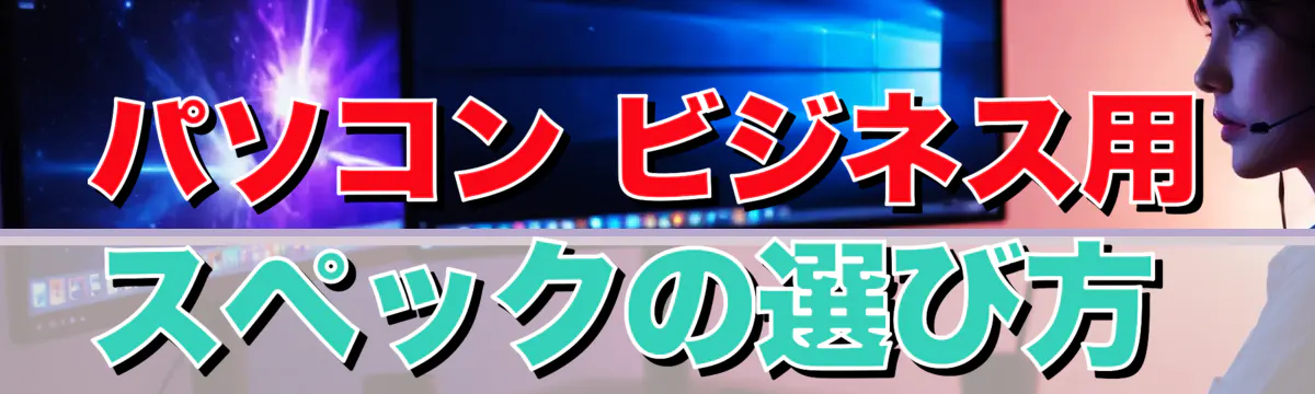 パソコン ビジネス用 スペックの選び方 
