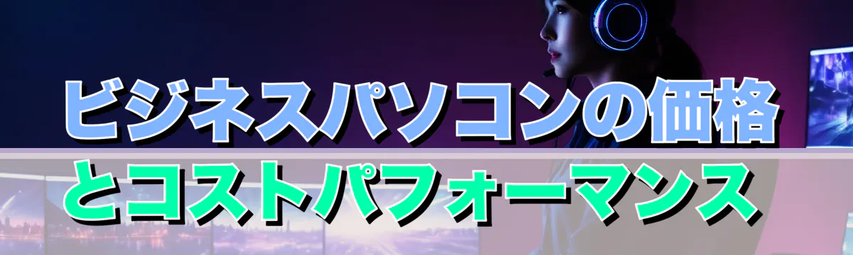 ビジネスパソコンの価格とコストパフォーマンス 
