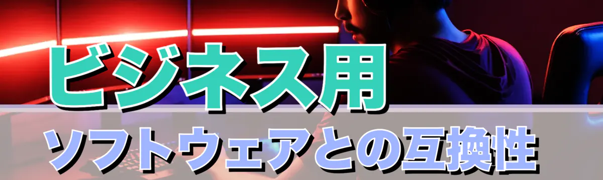 ビジネス用ソフトウェアとの互換性 
