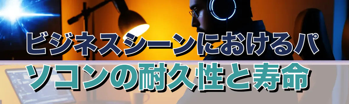 ビジネスシーンにおけるパソコンの耐久性と寿命 
