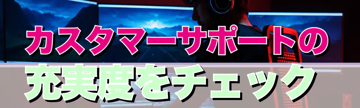 カスタマーサポートの充実度をチェック 
