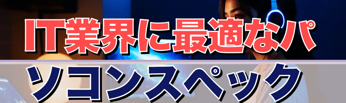 IT業界に最適なパソコンスペック