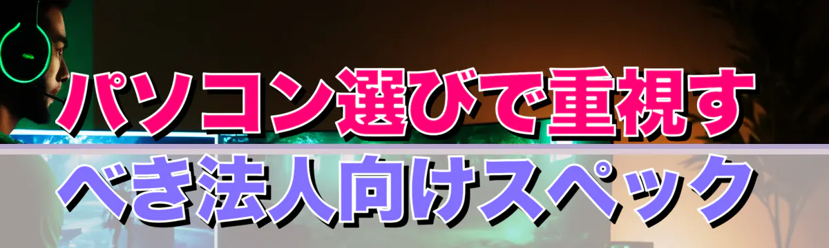 パソコン選びで重視すべき法人向けスペック
