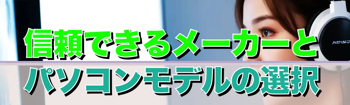 信頼できるメーカーとパソコンモデルの選択
