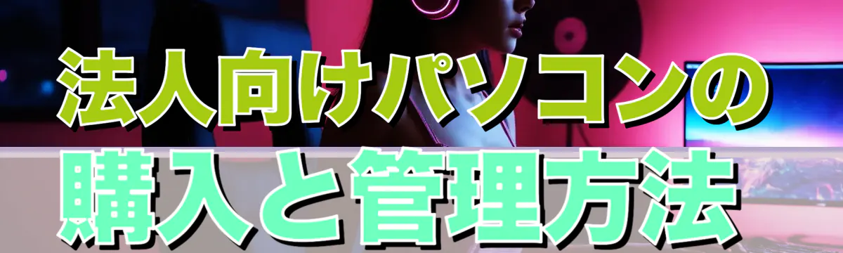 法人向けパソコンの購入と管理方法
