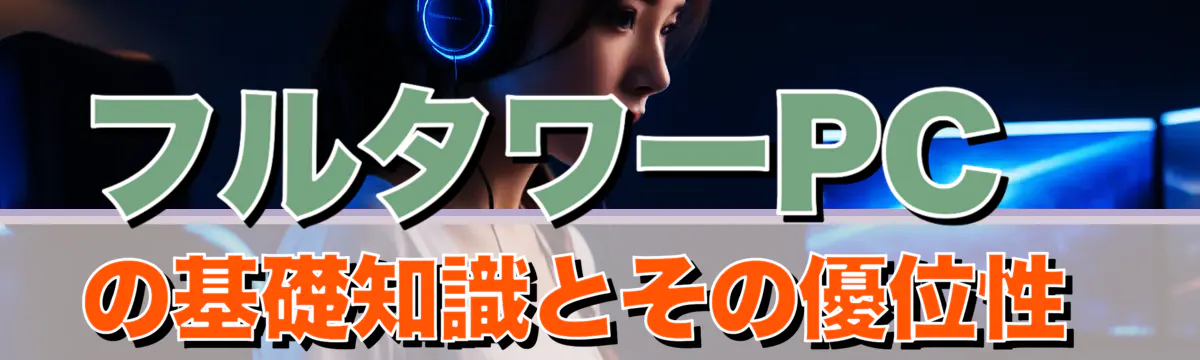 フルタワーPCの基礎知識とその優位性