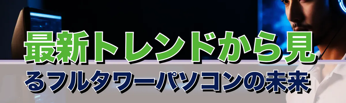 最新トレンドから見るフルタワーパソコンの未来 
