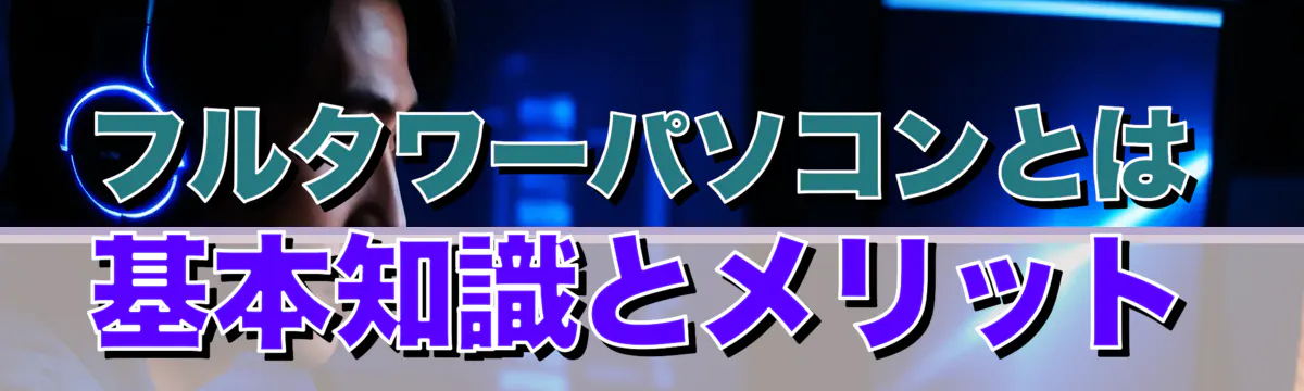 フルタワーパソコンとは 基本知識とメリット
