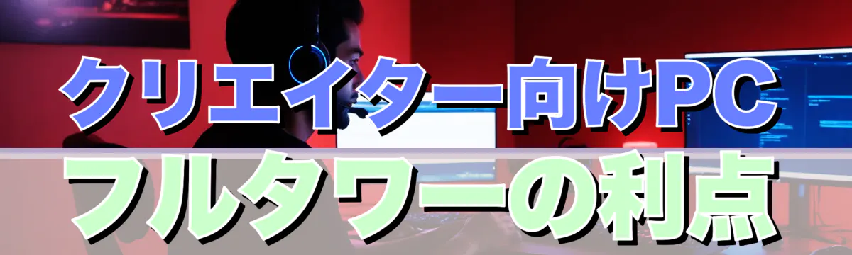クリエイター向けPC フルタワーの利点
