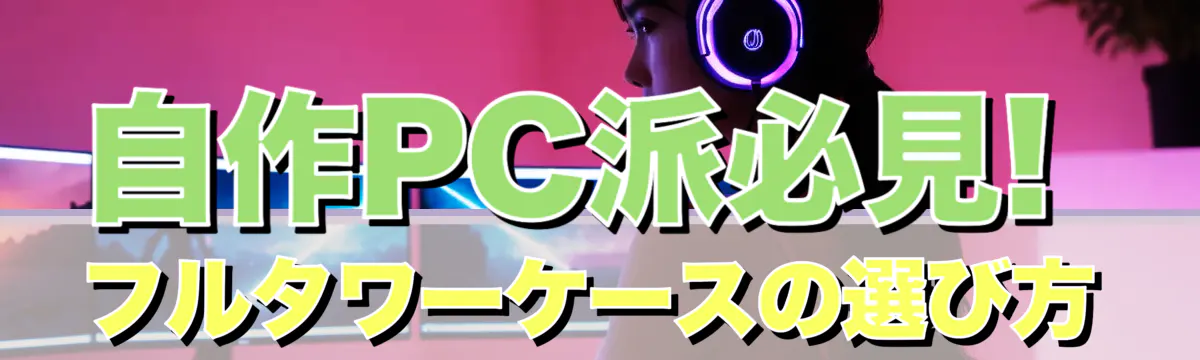 自作PC派必見! フルタワーケースの選び方
