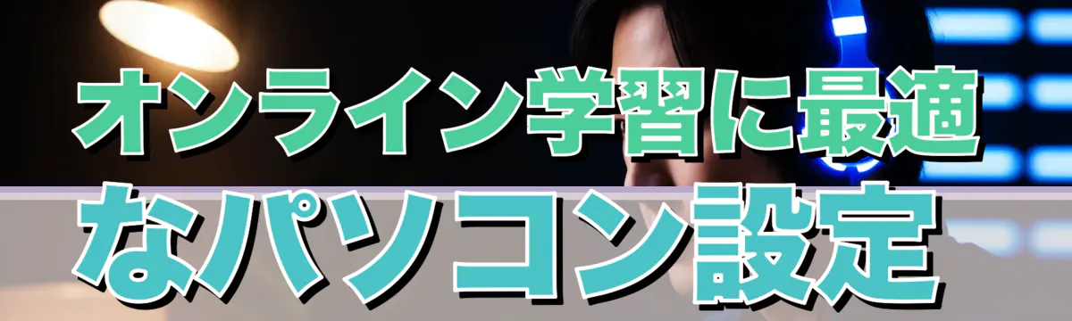 オンライン学習に最適なパソコン設定