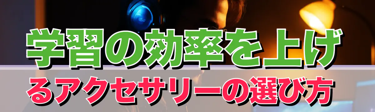 学習の効率を上げるアクセサリーの選び方