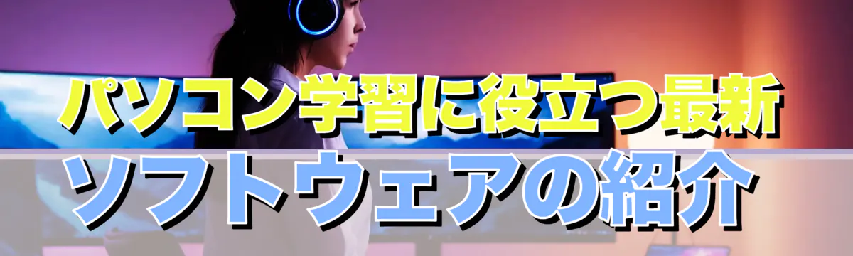 パソコン学習に役立つ最新ソフトウェアの紹介