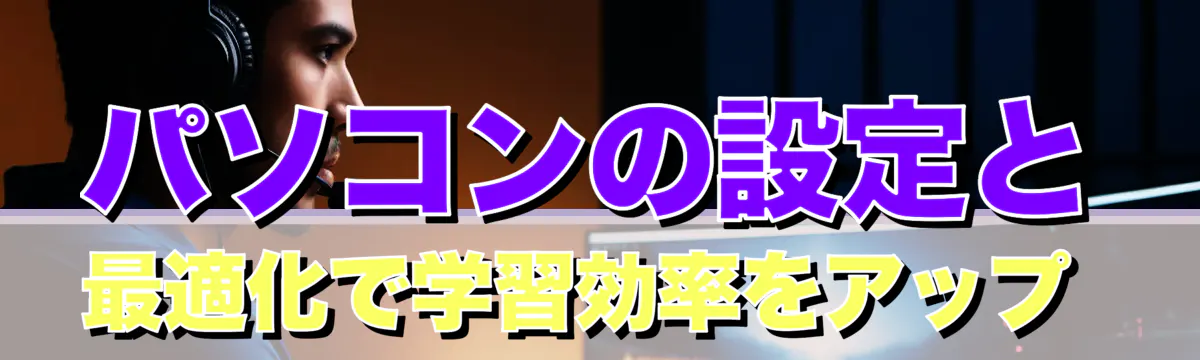 パソコンの設定と最適化で学習効率をアップ 
