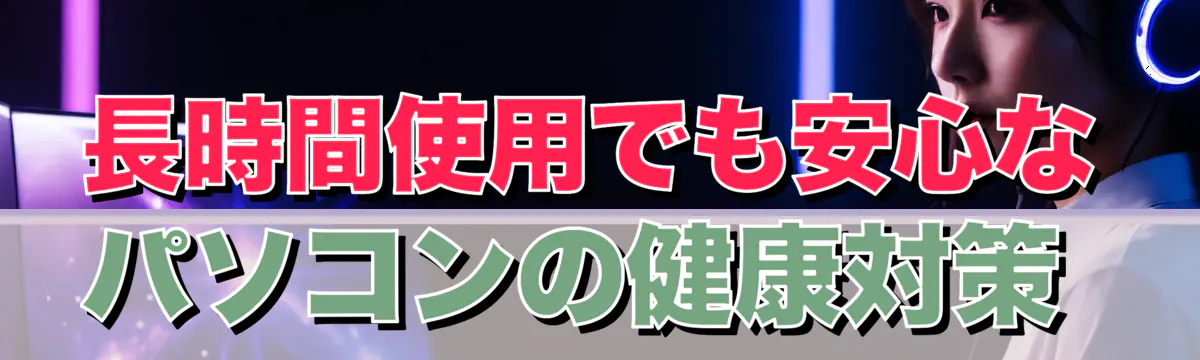 長時間使用でも安心なパソコンの健康対策 
