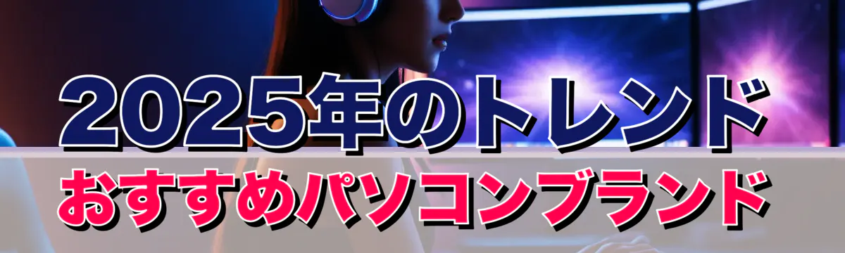 2025年のトレンド おすすめパソコンブランド