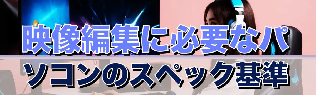 映像編集に必要なパソコンのスペック基準
