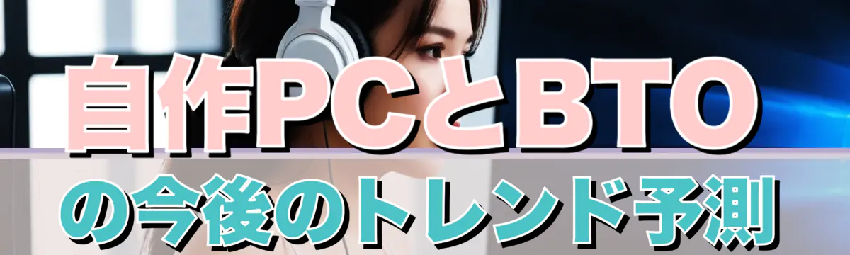 自作PCとBTOの今後のトレンド予測
