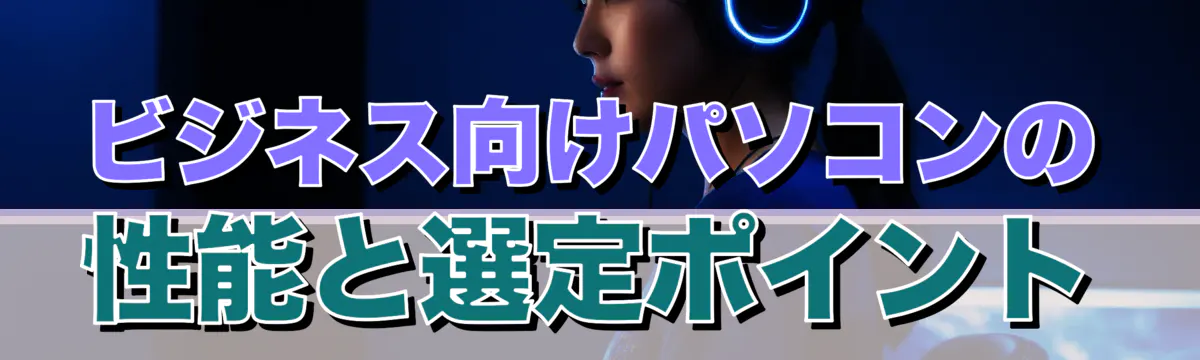 ビジネス向けパソコンの性能と選定ポイント