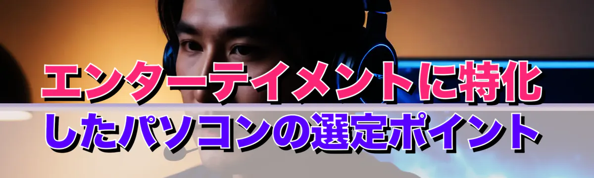 エンターテイメントに特化したパソコンの選定ポイント