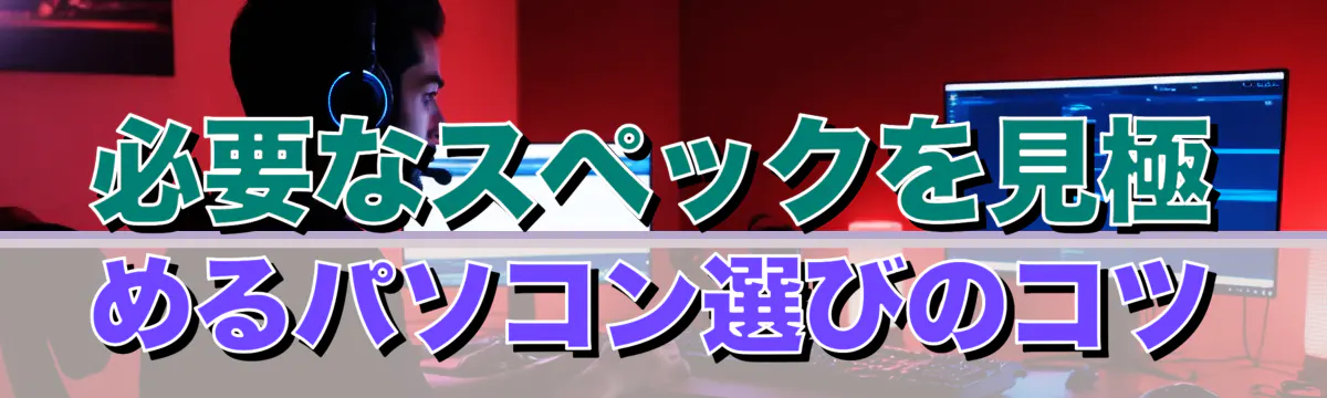 必要なスペックを見極めるパソコン選びのコツ