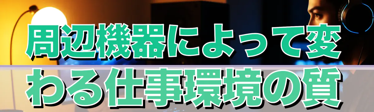 周辺機器によって変わる仕事環境の質