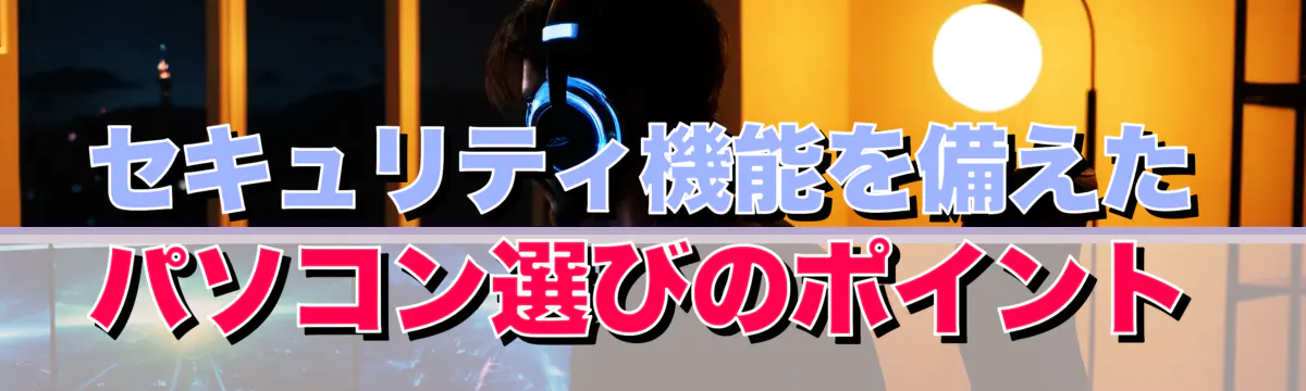 セキュリティ機能を備えたパソコン選びのポイント