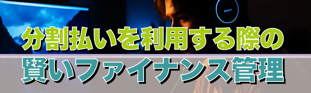 分割払いを利用する際の賢いファイナンス管理