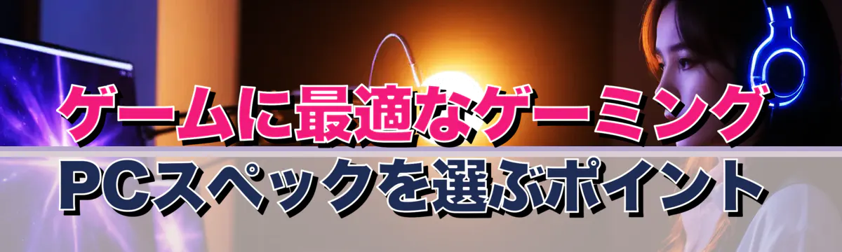 ゲームに最適なゲーミングPCスペックを選ぶポイント
